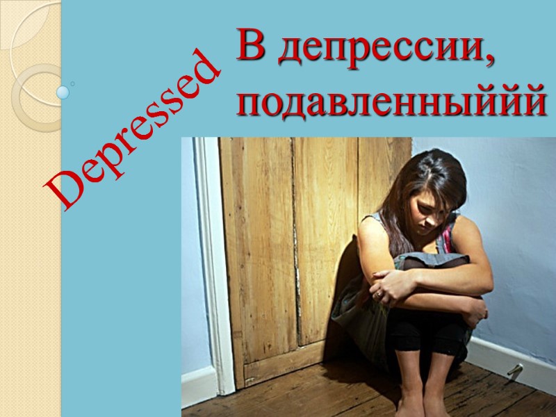 Depressed В депрессии, подавленныййй